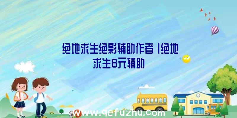 「绝地求生绝影辅助作者」|绝地求生8元辅助